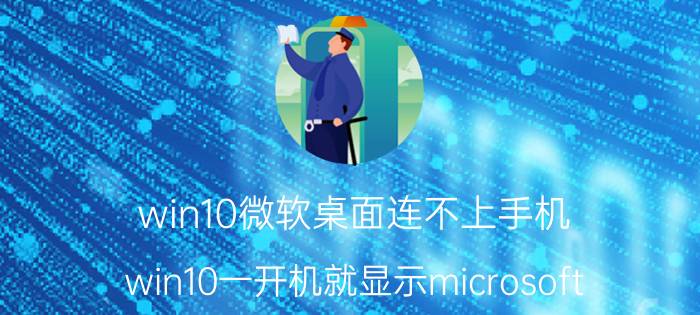 win10微软桌面连不上手机 win10一开机就显示microsoft？